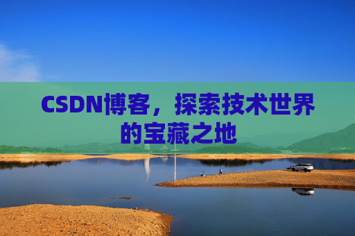 CSDN博客，探索技术世界的宝藏之地