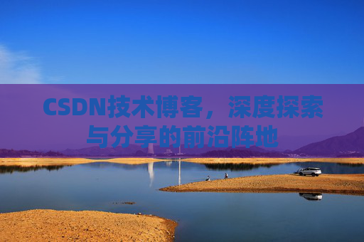 CSDN技术博客，深度探索与分享的前沿阵地