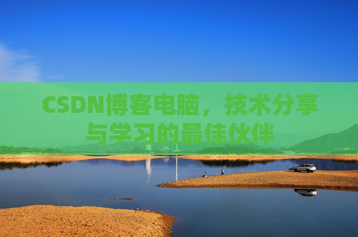 CSDN博客电脑，技术分享与学习的最佳伙伴